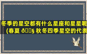 冬季的星空都有什么星座和星星呢(春夏 🐧 秋冬四季星空的代表星座)